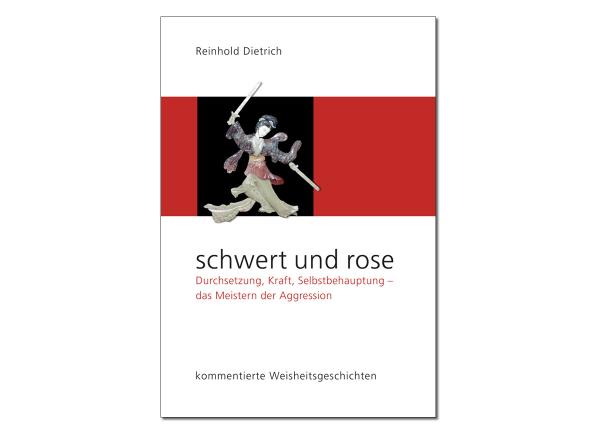 Buch: Reinhold Dietrich: Schwert und Rose ► www.bokken-shop.de.Durchsetzung, Kraft, Selbstbehauptung, Aggression meistern. Dein Budo-Fachhändler!